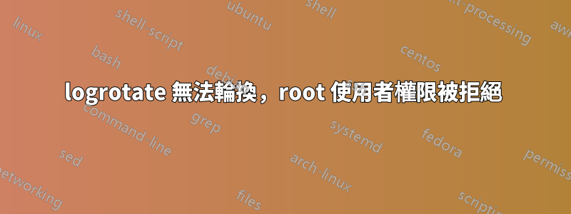 logrotate 無法輪換，root 使用者權限被拒絕