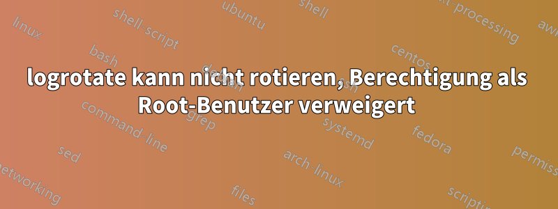 logrotate kann nicht rotieren, Berechtigung als Root-Benutzer verweigert