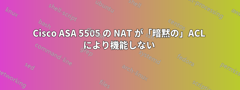 Cisco ASA 5505 の NAT が「暗黙の」ACL により機能しない