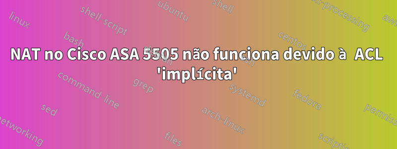 NAT no Cisco ASA 5505 não funciona devido à ACL 'implícita'