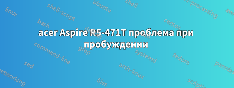 acer Aspire R5-471T проблема при пробуждении