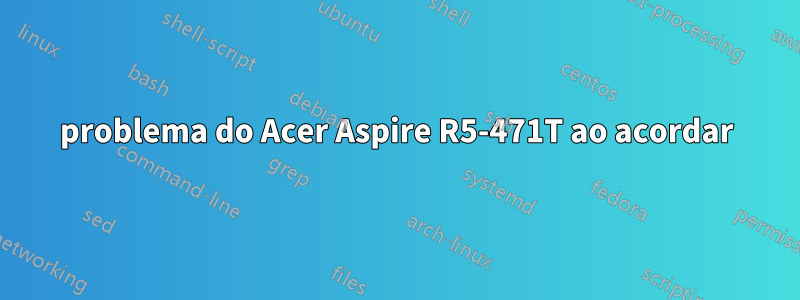 problema do Acer Aspire R5-471T ao acordar