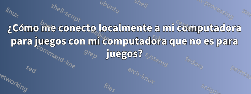 ¿Cómo me conecto localmente a mi computadora para juegos con mi computadora que no es para juegos?