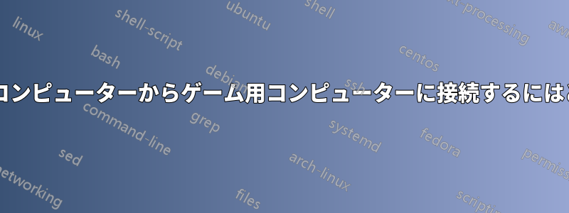 ローカルの非ゲーム用コンピューターからゲーム用コンピューターに接続するにはどうすればよいですか?