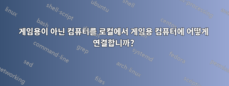 게임용이 아닌 컴퓨터를 로컬에서 게임용 컴퓨터에 어떻게 연결합니까?