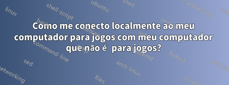 Como me conecto localmente ao meu computador para jogos com meu computador que não é para jogos?