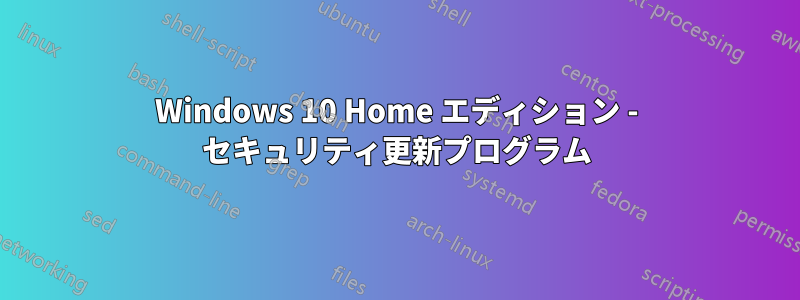 Windows 10 Home エディション - セキュリティ更新プログラム