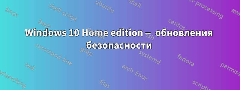 Windows 10 Home edition — обновления безопасности