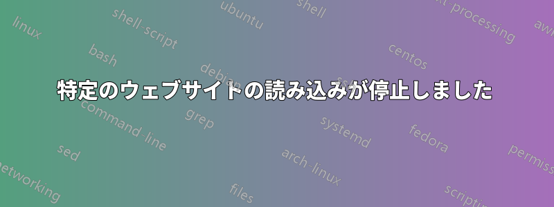 特定のウェブサイトの読み込みが停止しました