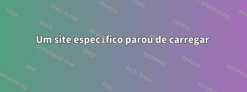 Um site específico parou de carregar