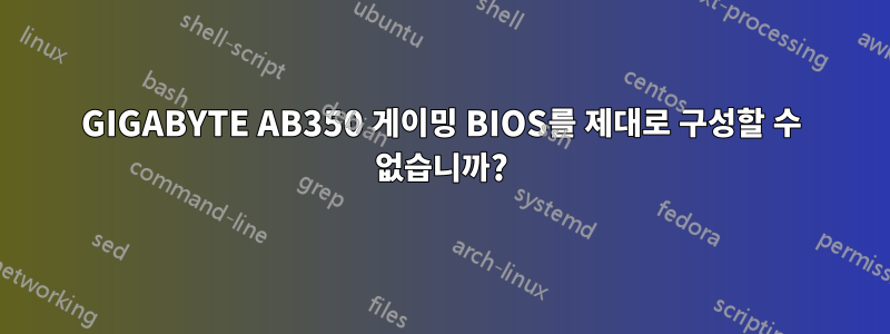 GIGABYTE AB350 게이밍 BIOS를 제대로 구성할 수 없습니까?