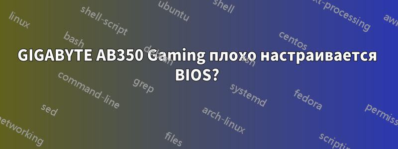 GIGABYTE AB350 Gaming плохо настраивается BIOS?