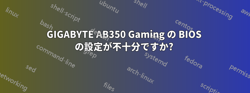 GIGABYTE AB350 Gaming の BIOS の設定が不十分ですか?