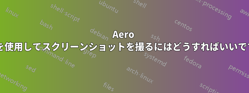 Aero 効果を使用してスクリーンショットを撮るにはどうすればいいですか?