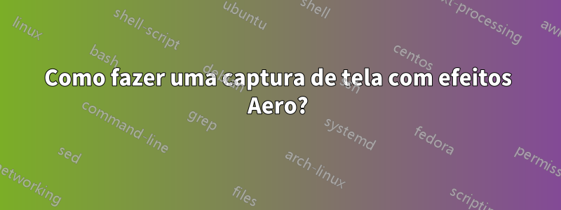 Como fazer uma captura de tela com efeitos Aero?