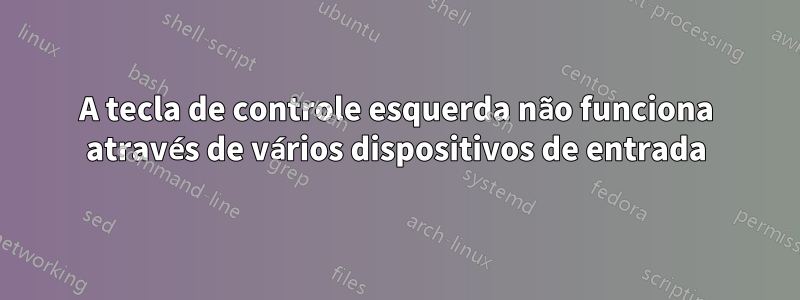 A tecla de controle esquerda não funciona através de vários dispositivos de entrada