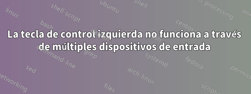 La tecla de control izquierda no funciona a través de múltiples dispositivos de entrada