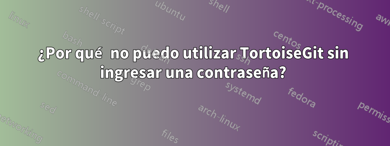 ¿Por qué no puedo utilizar TortoiseGit sin ingresar una contraseña?