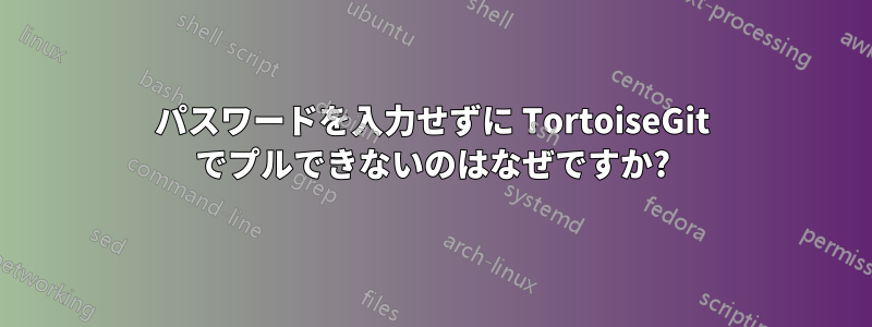 パスワードを入力せずに TortoiseGit でプルできないのはなぜですか?