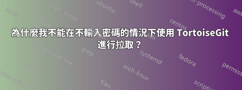 為什麼我不能在不輸入密碼的情況下使用 TortoiseGit 進行拉取？