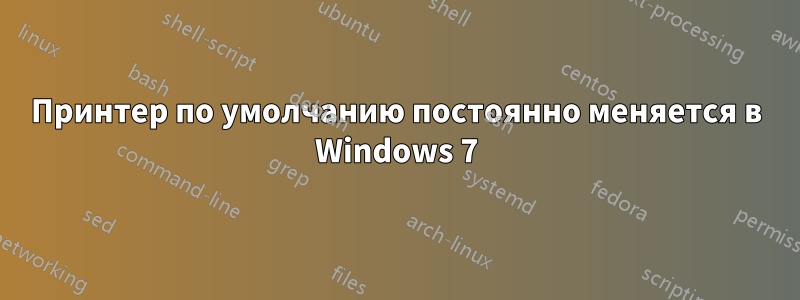 Принтер по умолчанию постоянно меняется в Windows 7