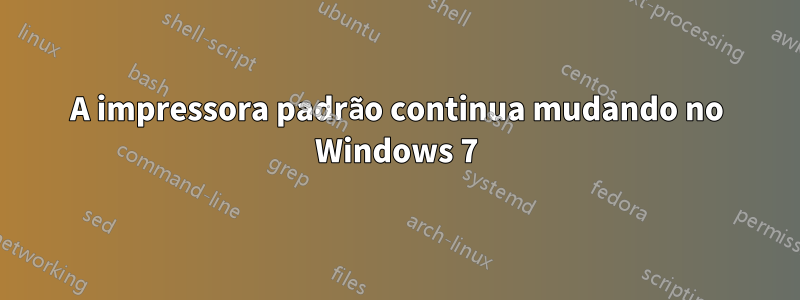 A impressora padrão continua mudando no Windows 7