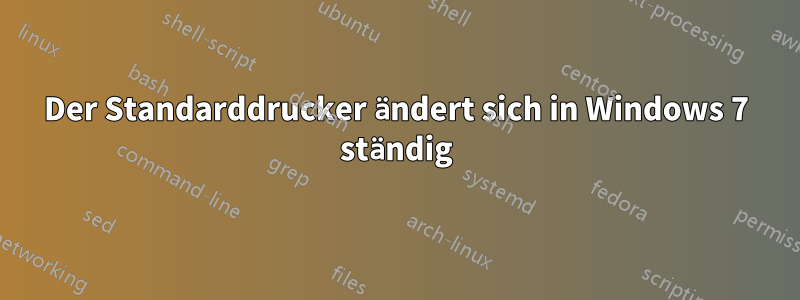 Der Standarddrucker ändert sich in Windows 7 ständig