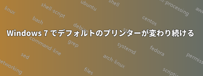 Windows 7 でデフォルトのプリンターが変わり続ける