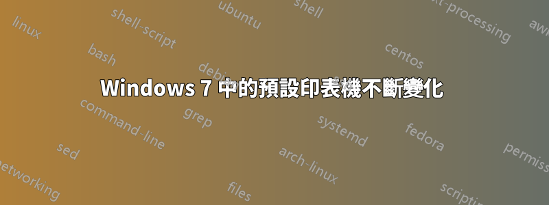 Windows 7 中的預設印表機不斷變化