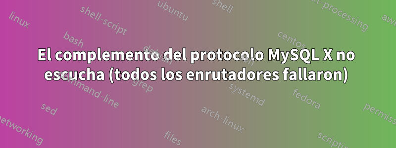 El complemento del protocolo MySQL X no escucha (todos los enrutadores fallaron)