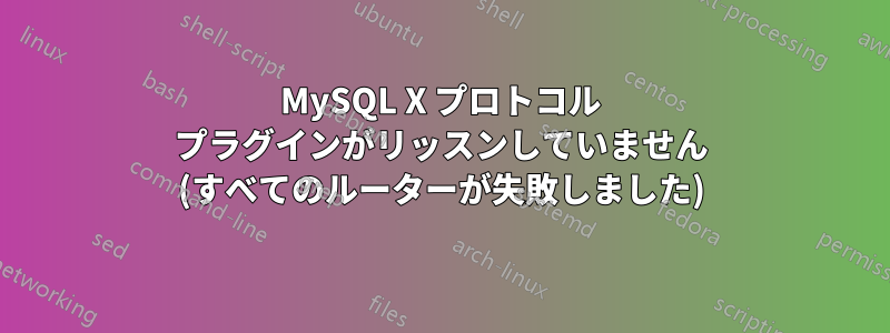 MySQL X プロトコル プラグインがリッスンしていません (すべてのルーターが失敗しました)