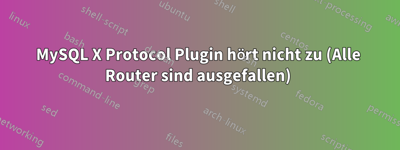 MySQL X Protocol Plugin hört nicht zu (Alle Router sind ausgefallen)