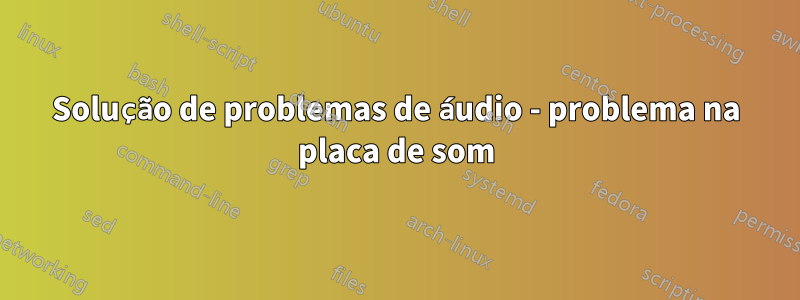 Solução de problemas de áudio - problema na placa de som