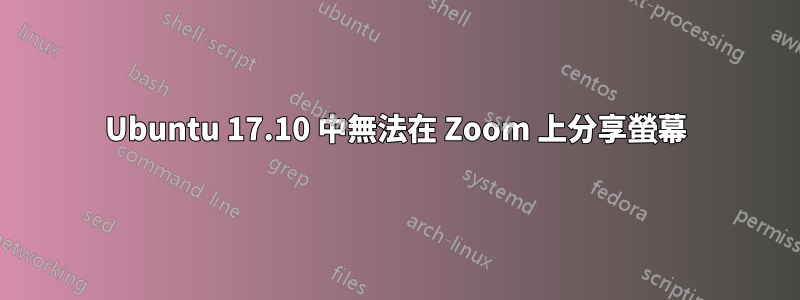 Ubuntu 17.10 中無法在 Zoom 上分享螢幕