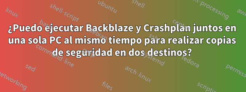 ¿Puedo ejecutar Backblaze y Crashplan juntos en una sola PC al mismo tiempo para realizar copias de seguridad en dos destinos?