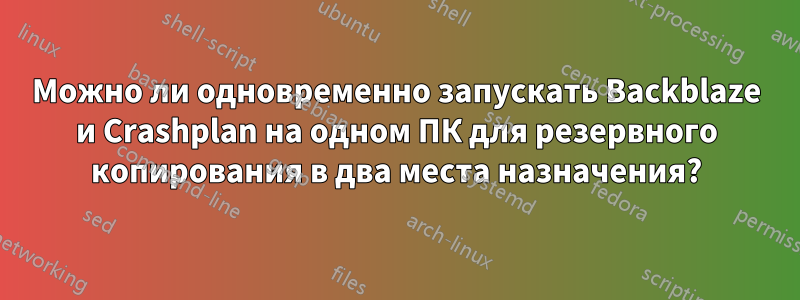 Можно ли одновременно запускать Backblaze и Crashplan на одном ПК для резервного копирования в два места назначения?