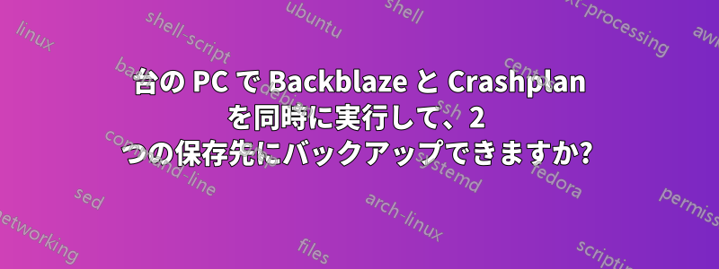 1 台の PC で Backblaze と Crashplan を同時に実行して、2 つの保存先にバックアップできますか?