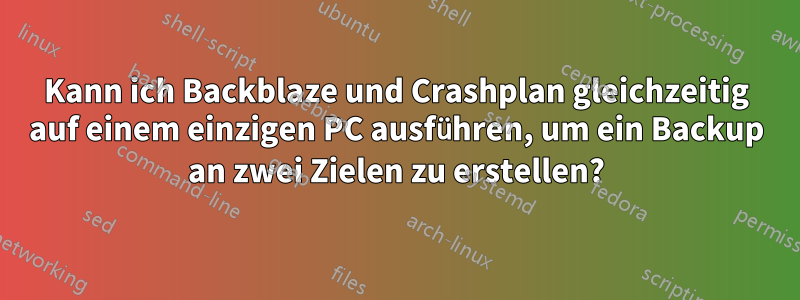 Kann ich Backblaze und Crashplan gleichzeitig auf einem einzigen PC ausführen, um ein Backup an zwei Zielen zu erstellen?