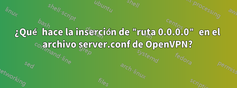 ¿Qué hace la inserción de "ruta 0.0.0.0" en el archivo server.conf de OpenVPN?