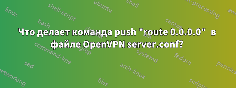 Что делает команда push "route 0.0.0.0" в файле OpenVPN server.conf?