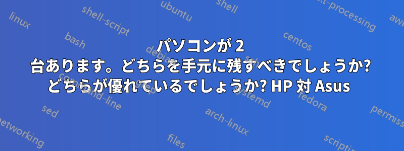 パソコンが 2 台あります。どちらを手元に残すべきでしょうか? どちらが優れているでしょうか? HP 対 Asus 