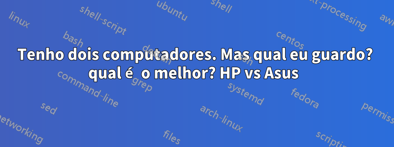 Tenho dois computadores. Mas qual eu guardo? qual é o melhor? HP vs Asus 