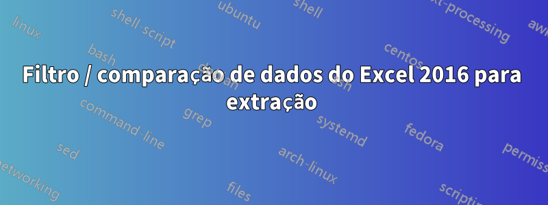 Filtro / comparação de dados do Excel 2016 para extração