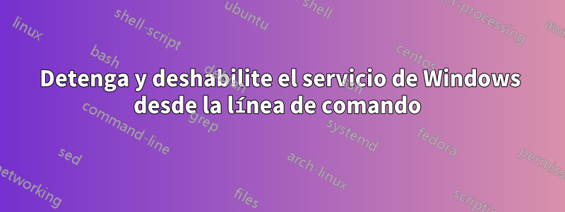 Detenga y deshabilite el servicio de Windows desde la línea de comando 