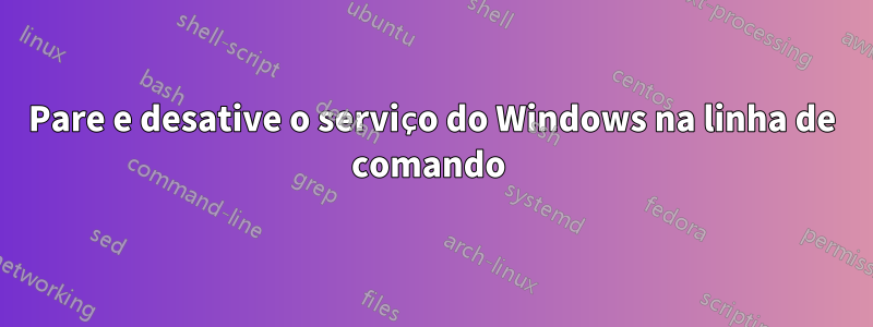 Pare e desative o serviço do Windows na linha de comando 