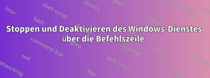 Stoppen und Deaktivieren des Windows-Dienstes über die Befehlszeile 