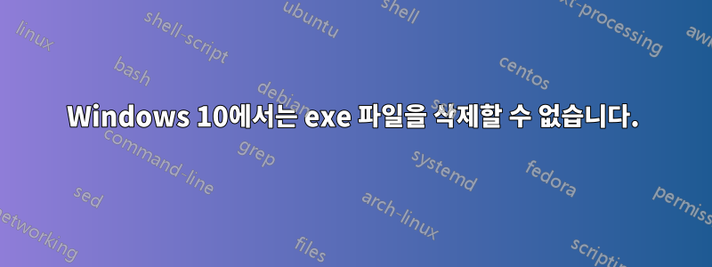 Windows 10에서는 exe 파일을 삭제할 수 없습니다.