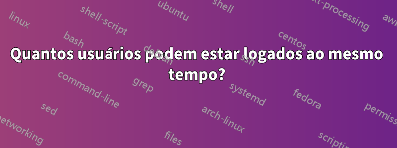 Quantos usuários podem estar logados ao mesmo tempo?