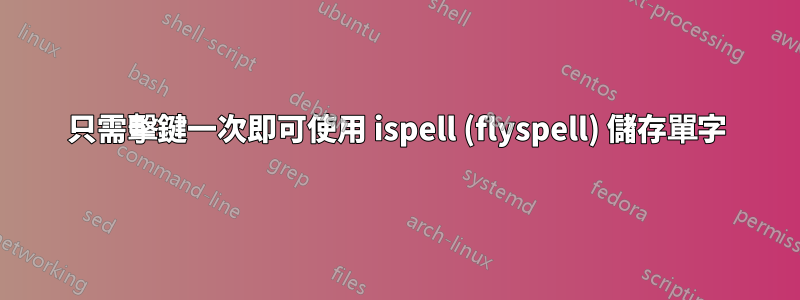 只需擊鍵一次即可使用 ispell (flyspell) 儲存單字