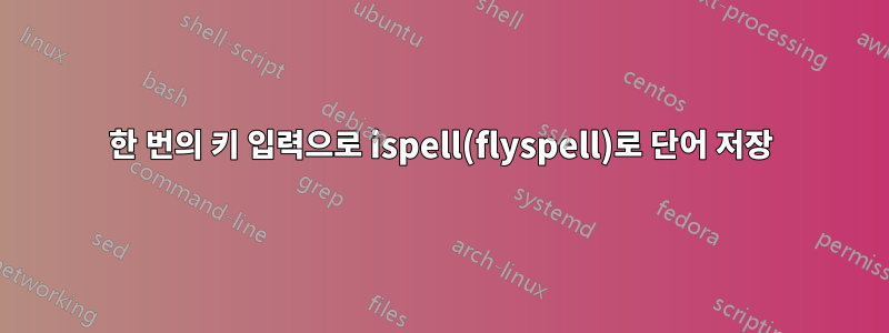 한 번의 키 입력으로 ispell(flyspell)로 단어 저장